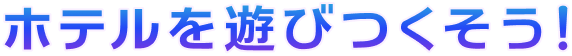 ホテルを遊びつくそう！